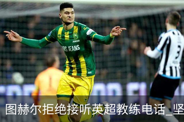 图赫尔拒绝接听英超教练电话 坚决不让球员轮休